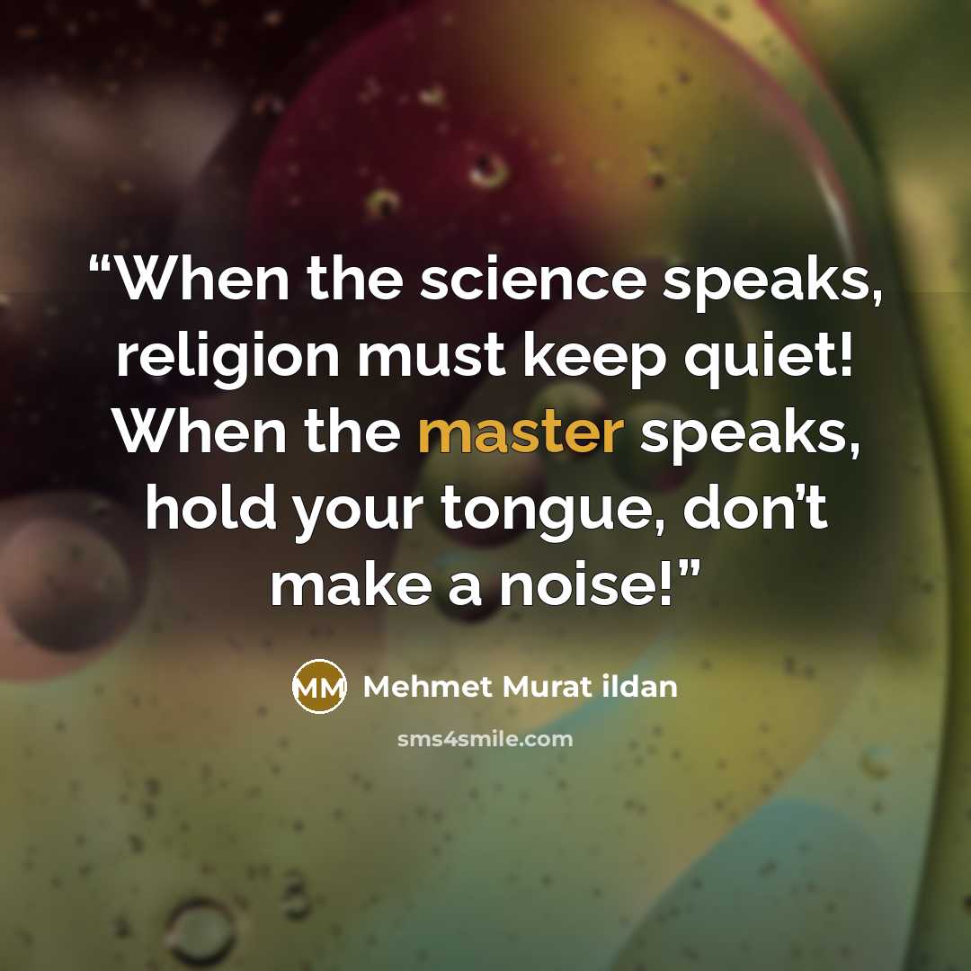 “When the science speaks, religion must keep quiet! When the master speaks, hold your tongue, don’t make a noise!” quote by Mehmet Murat ildan