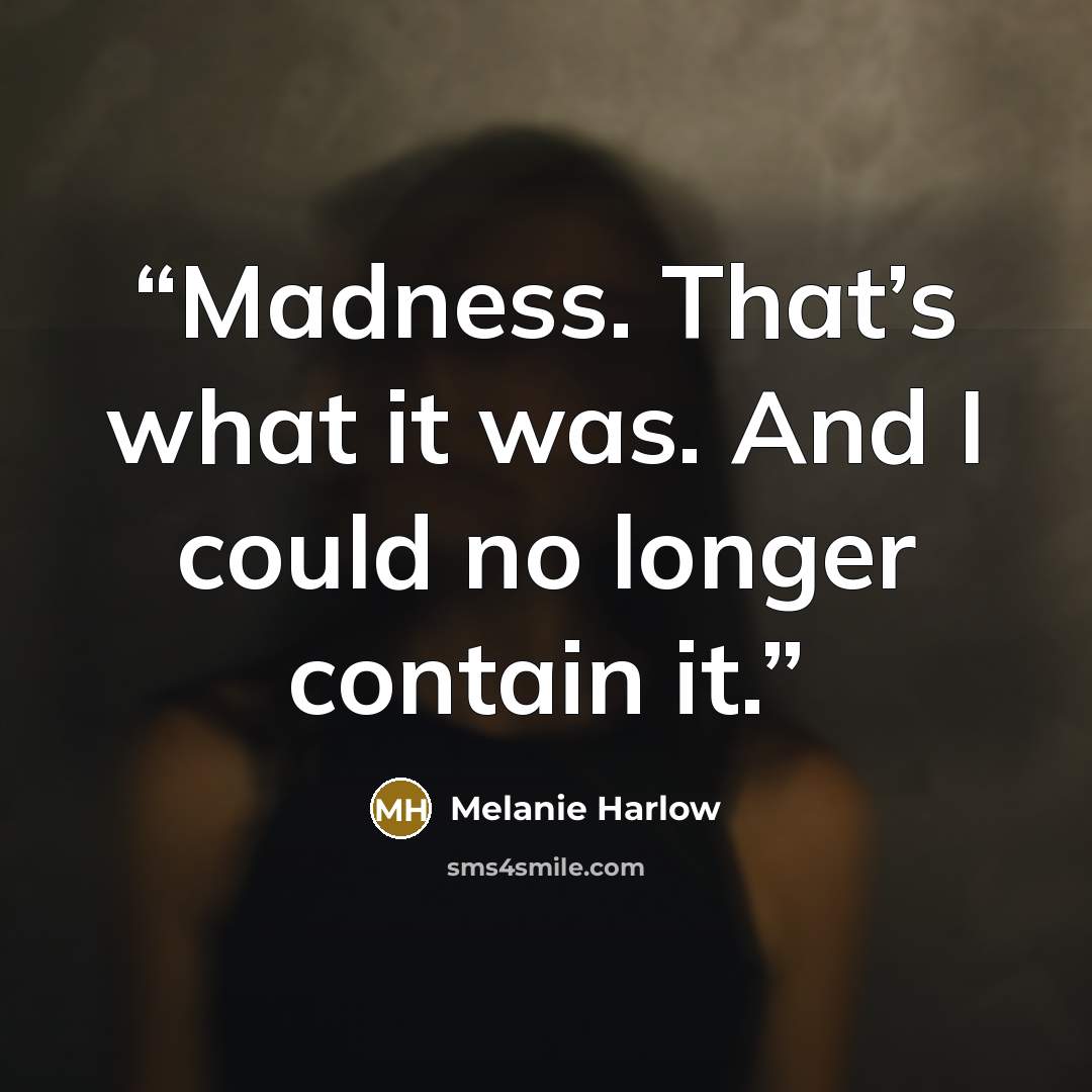 “Madness. That’s what it was. And I could no longer contain it.” quote by Melanie Harlow