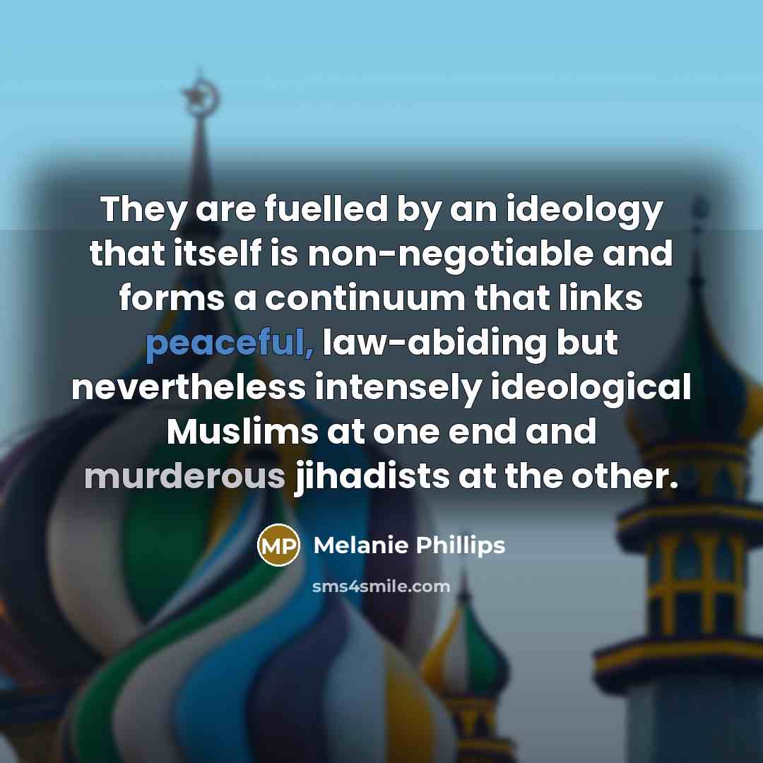 “They are fuelled by an ideology that itself is non-negotiable…” quote by Melanie Phillips