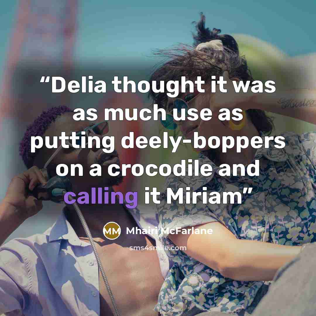 “Delia thought it was as much use as putting deely-boppers on a crocodile and calling it Miriam” quote by Mhairi McFarlane