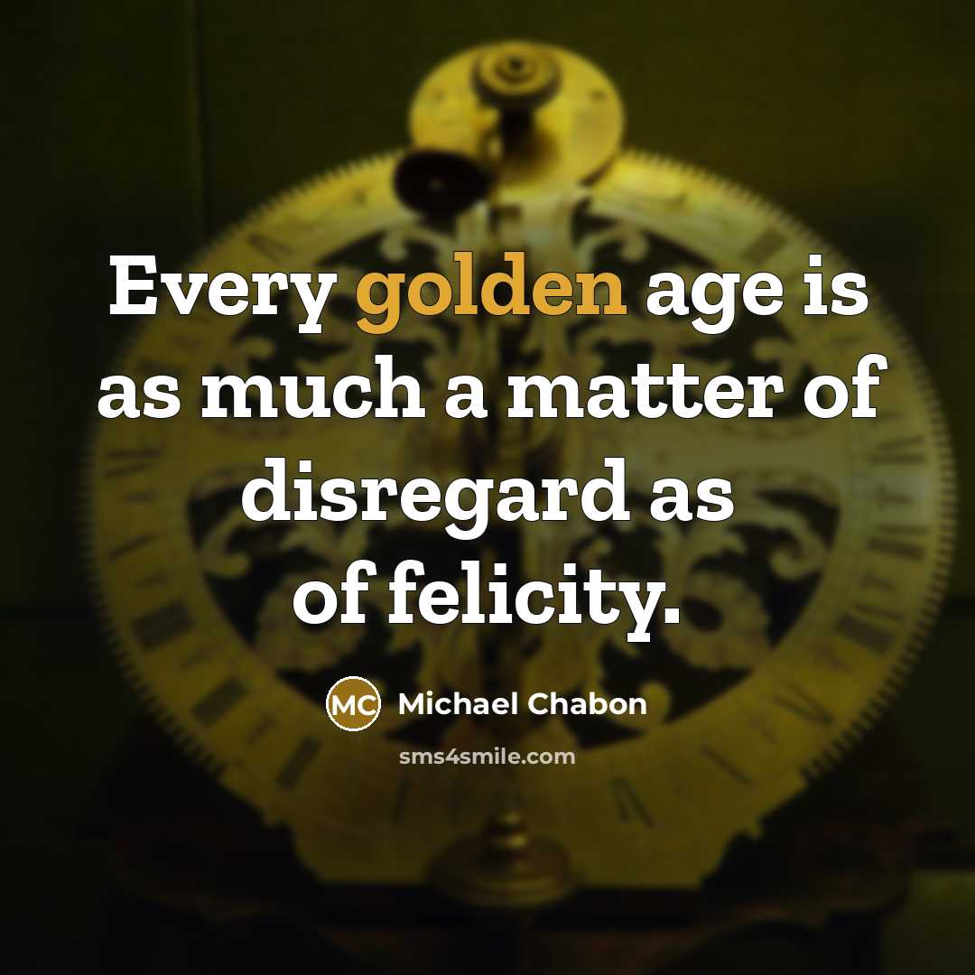 “Every golden age is as much a matter of disregard…” quote by Michael Chabon