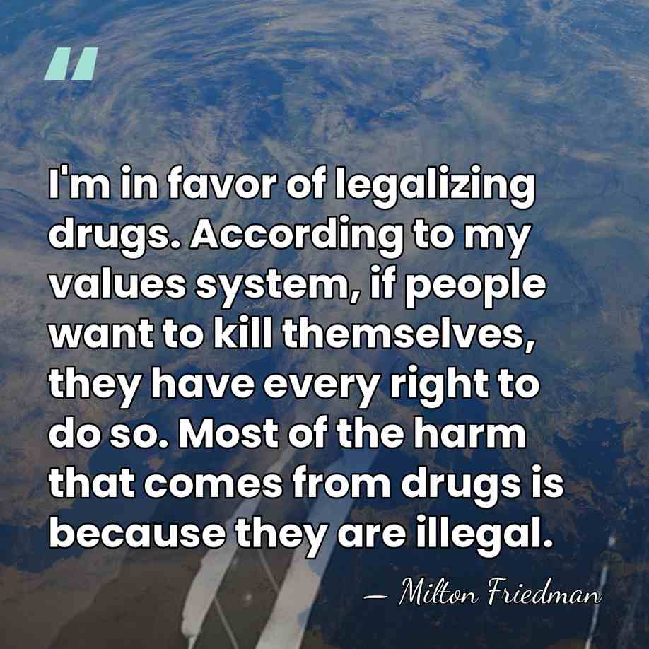 I'm in favor of legalizing drugs. According to my values system, if&hellip; - Milton Friedman