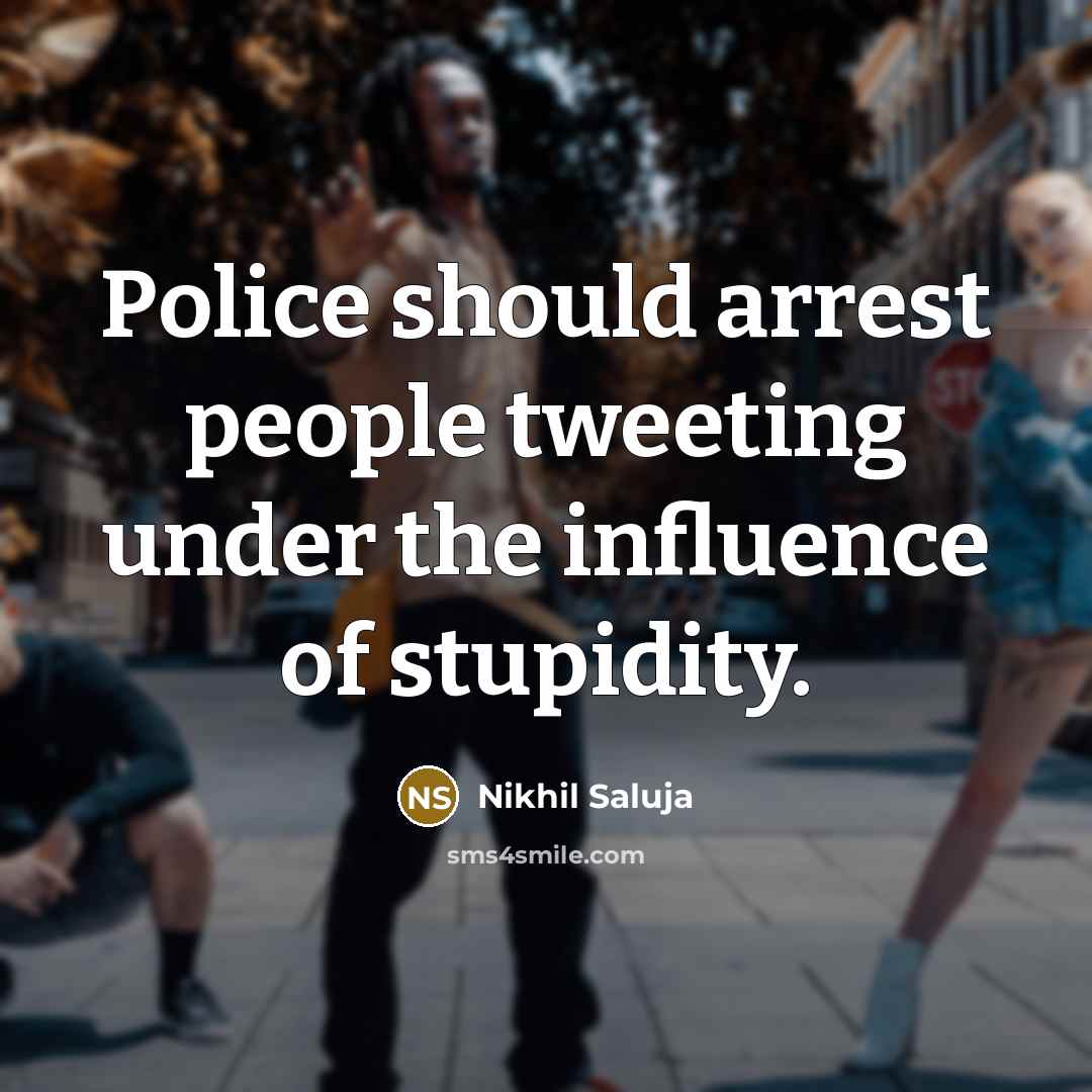 “Police should arrest people tweeting under the influence of stupidity.…” quote by Nikhil Saluja