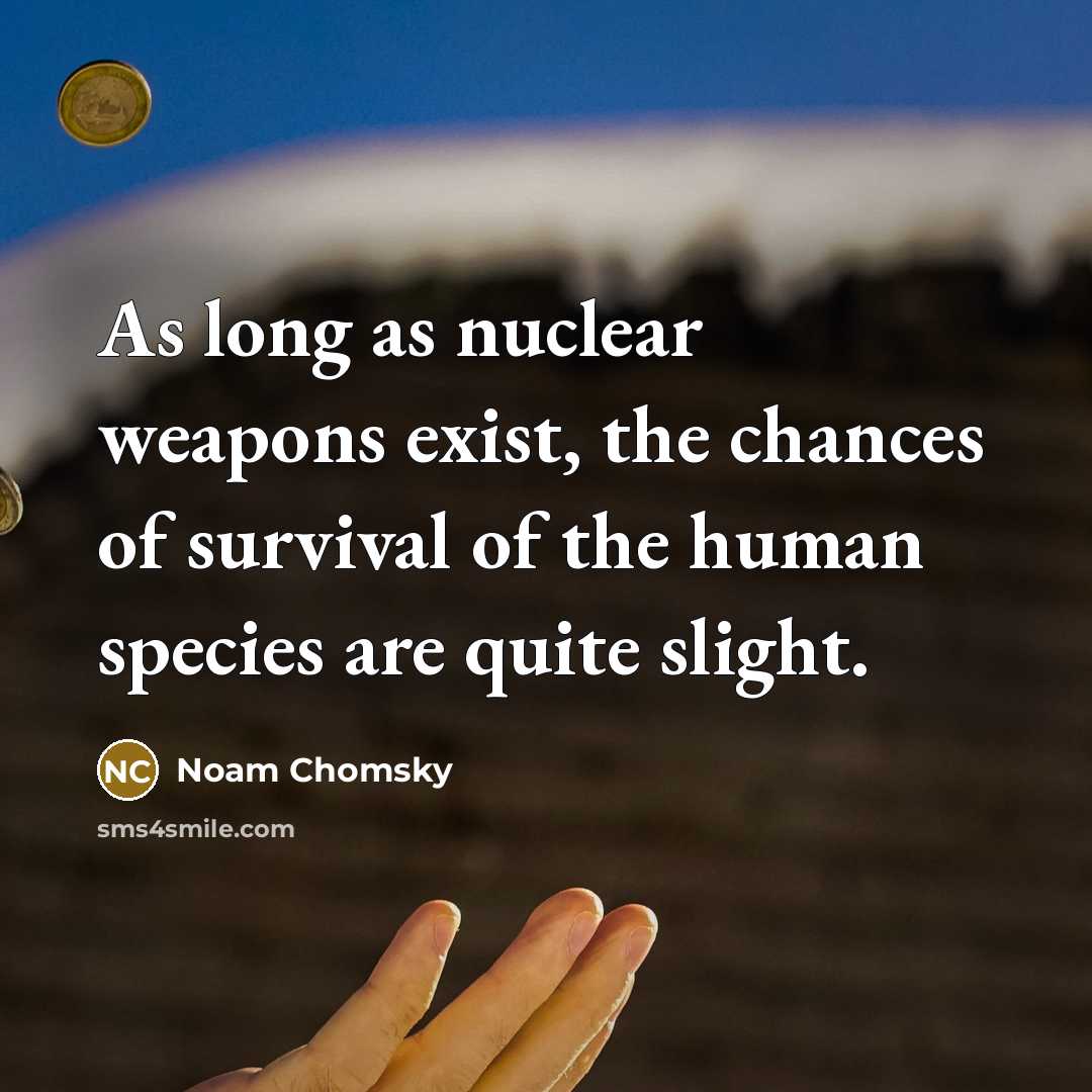 “As long as nuclear weapons exist, the chances of survival…” quote by Noam Chomsky