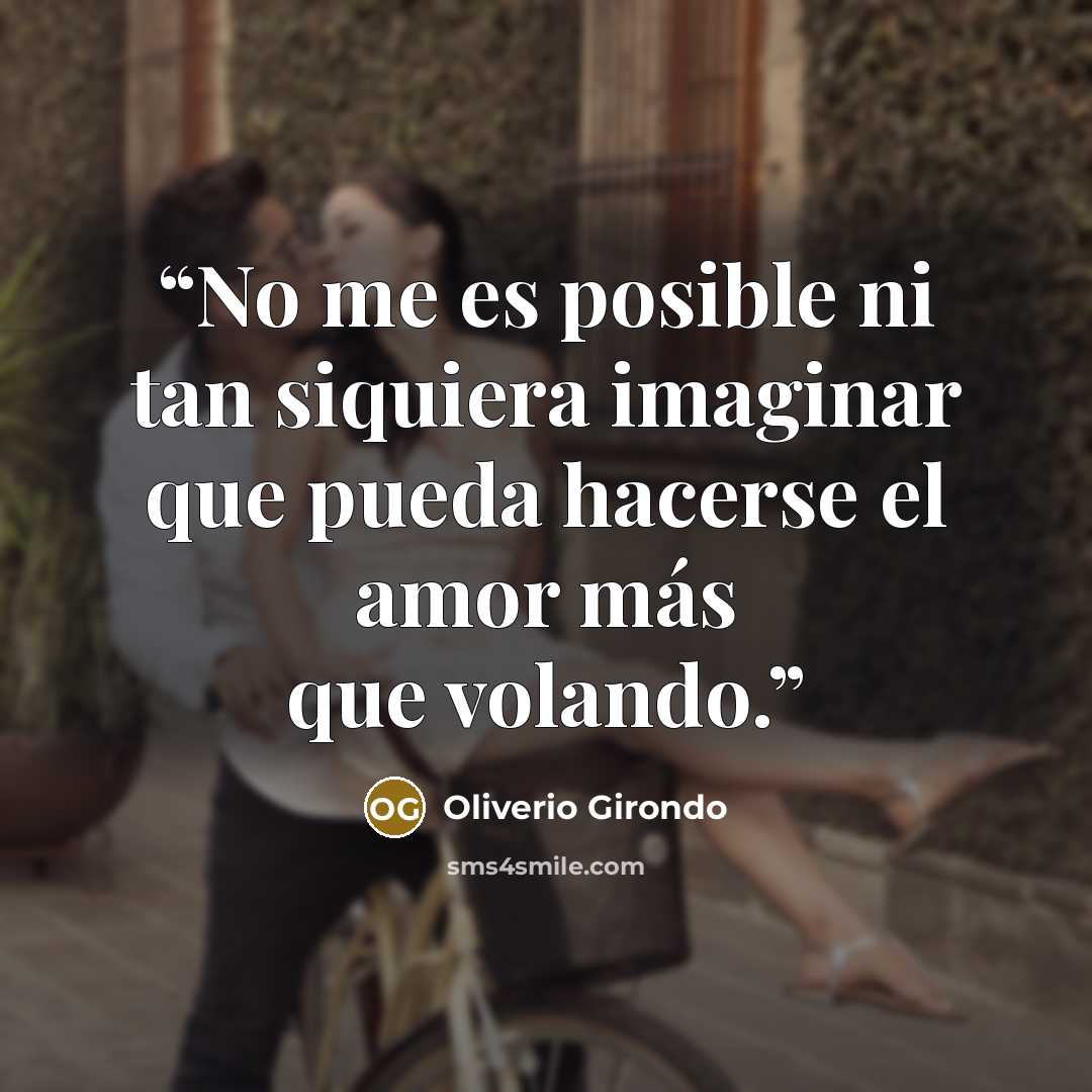 “No me es posible ni tan siquiera imaginar que pueda hacerse el amor más que volando.” quote by oliverio girondo