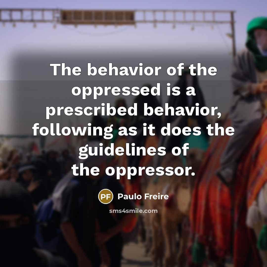 “The behavior of the oppressed is a prescribed behavior, following…” quote by Paulo Freire
