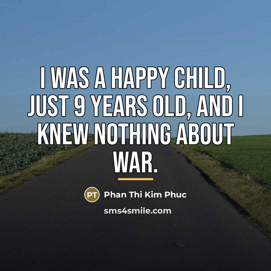 “I was a happy child, just 9 years old, and…” quote by Phan Thi Kim Phuc
