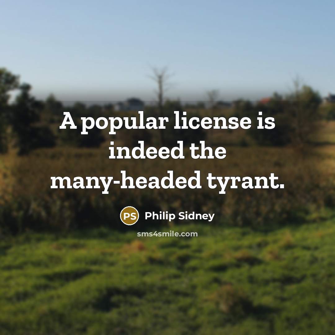 “A popular license is indeed the many-headed tyrant.” quote by Philip Sidney
