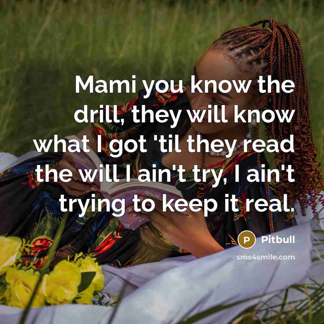 “Mami you know the drill, they will know what I…” quote by Pitbull