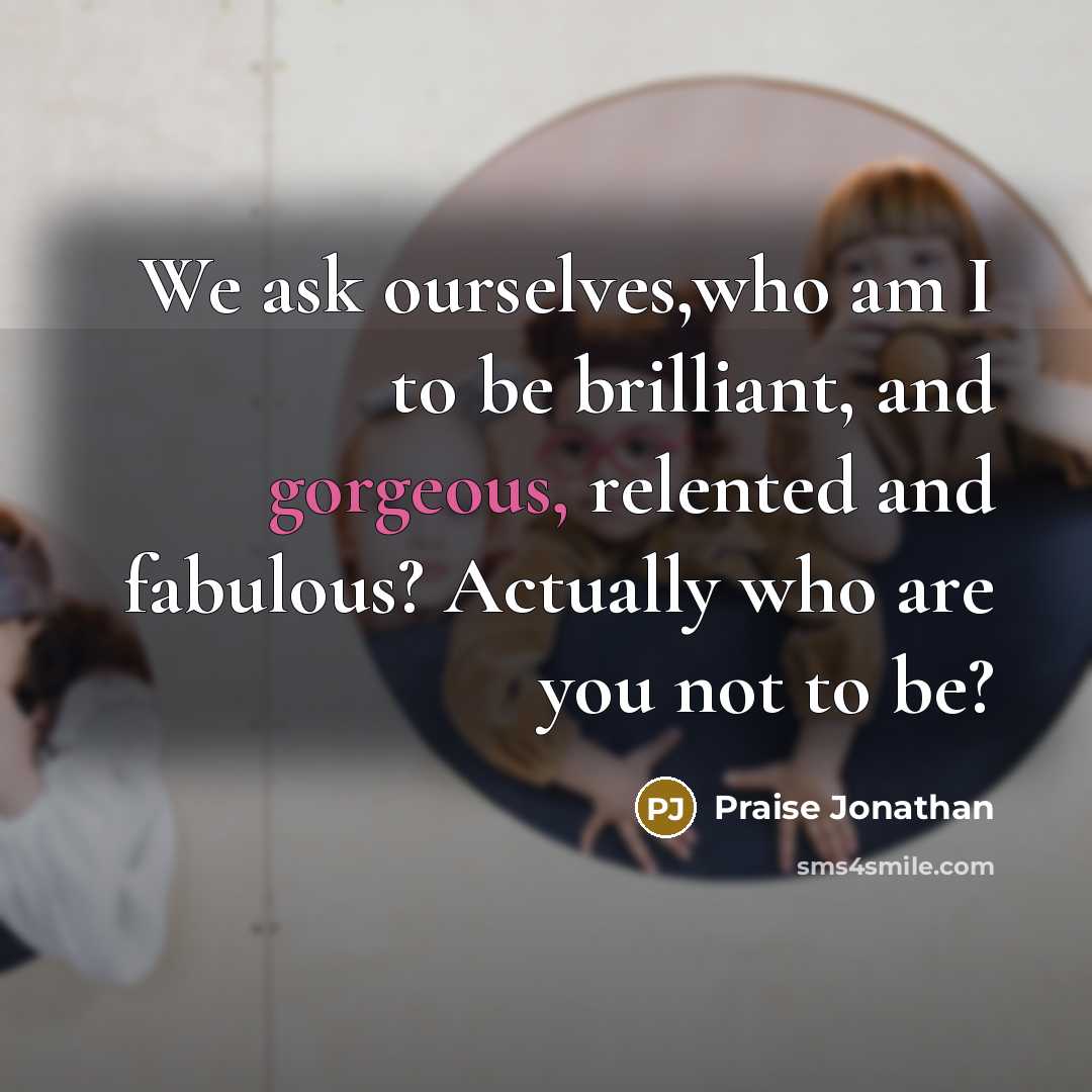“We ask ourselves,who am I to be brilliant, and gorgeous,…” quote by Praise Jonathan