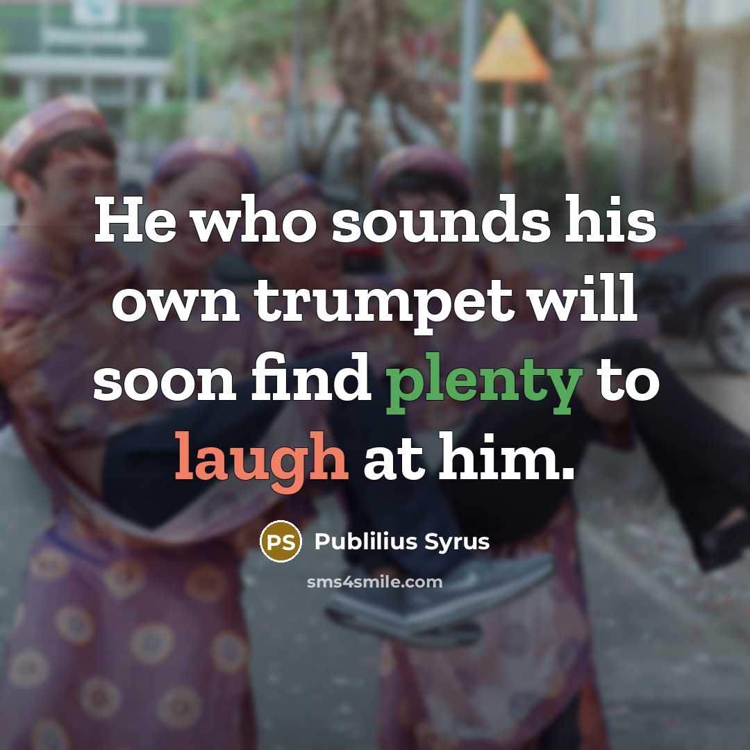 “He who sounds his own trumpet will soon find plenty to laugh at him.” quote by Publilius Syrus