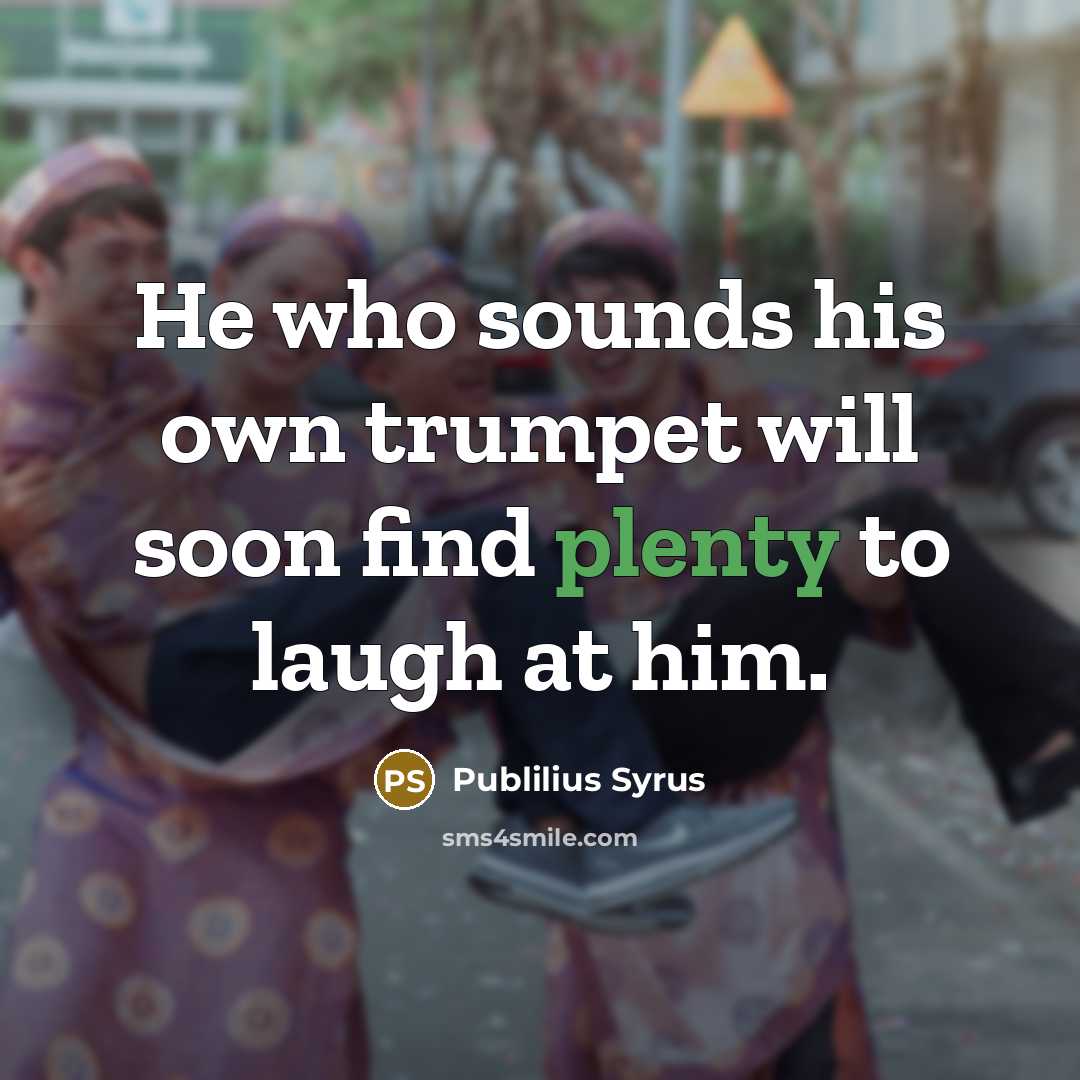 “He who sounds his own trumpet will soon find plenty…” quote by Publilius Syrus