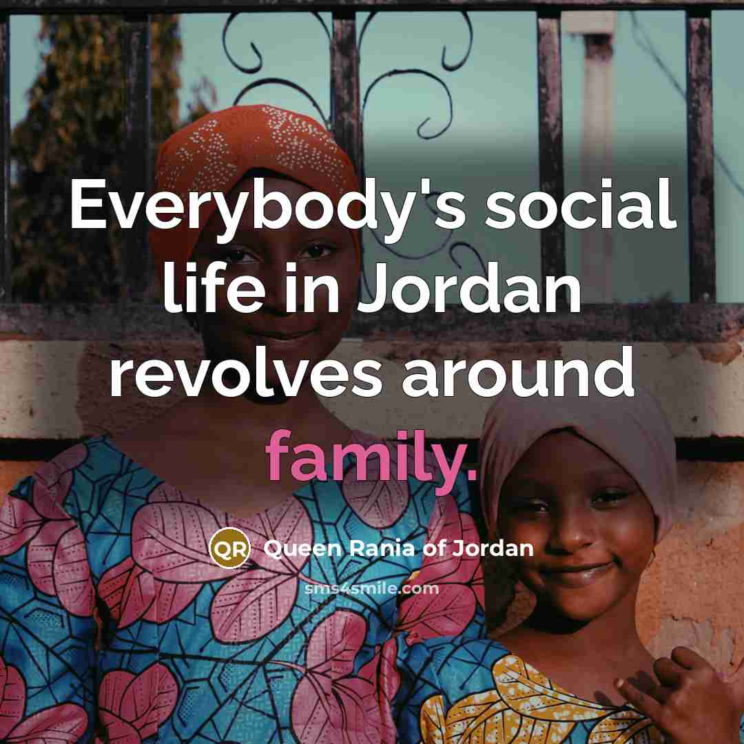 “Everybody's social life in Jordan revolves around family.…” quote by Queen Rania of Jordan