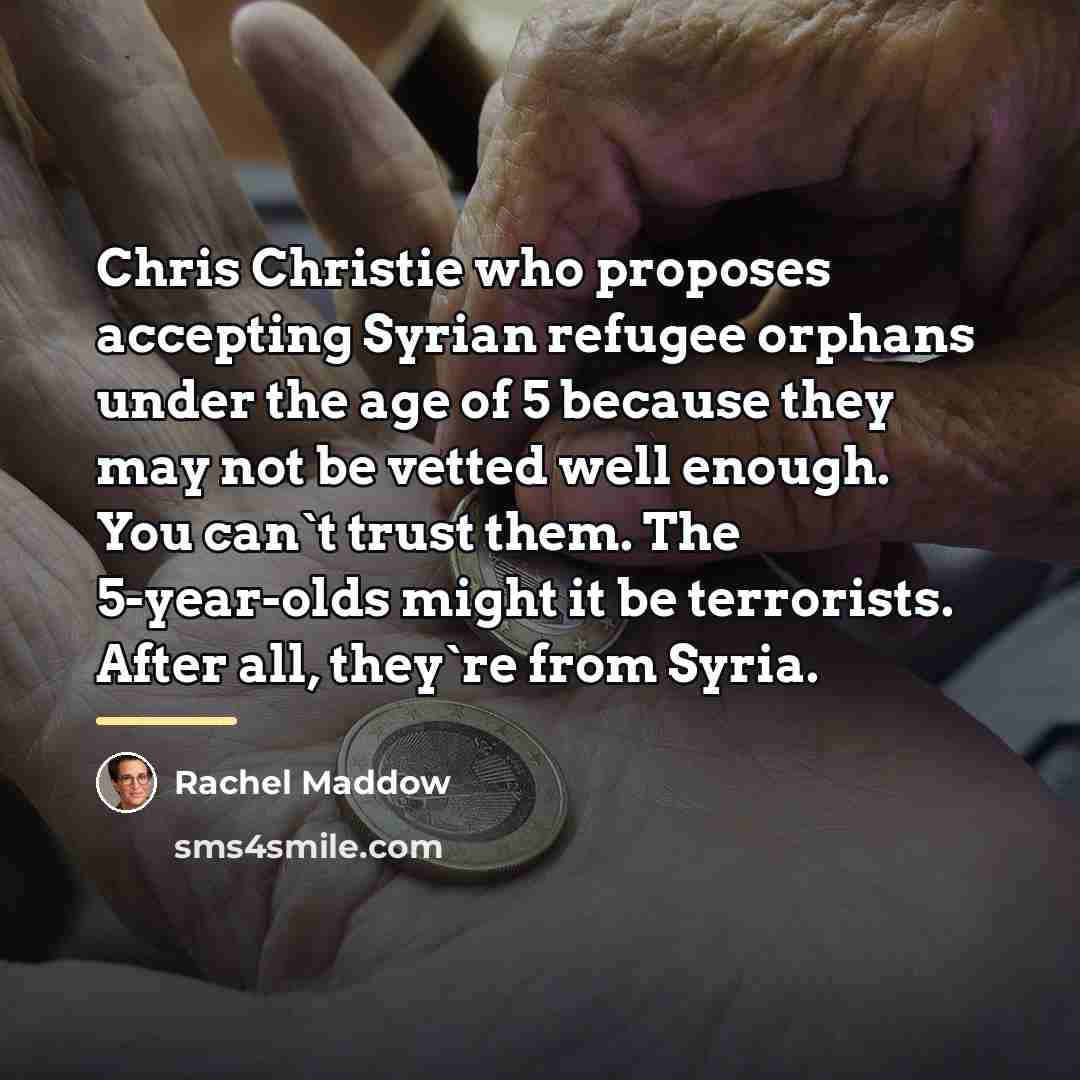 “Chris Christie who proposes accepting Syrian refugee orphans under the…” quote by Rachel Maddow