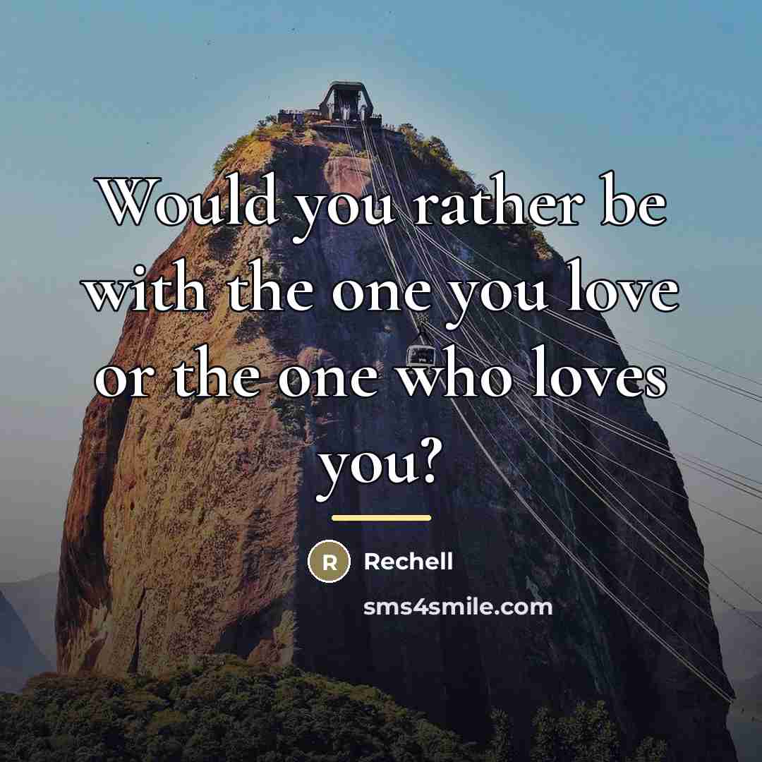 “Would you rather be with the one you love or…” quote by Rechell