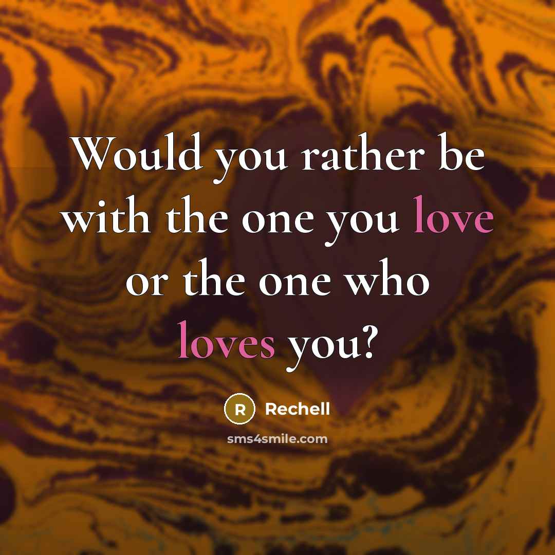 “Would you rather be with the one you love or the one who loves you?” quote by Rechell