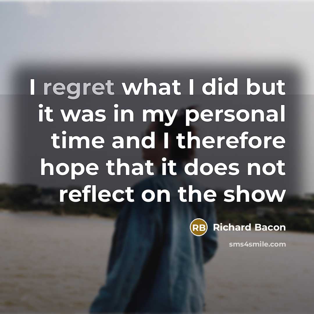 “I regret what I did but it was in my…” quote by Richard Bacon