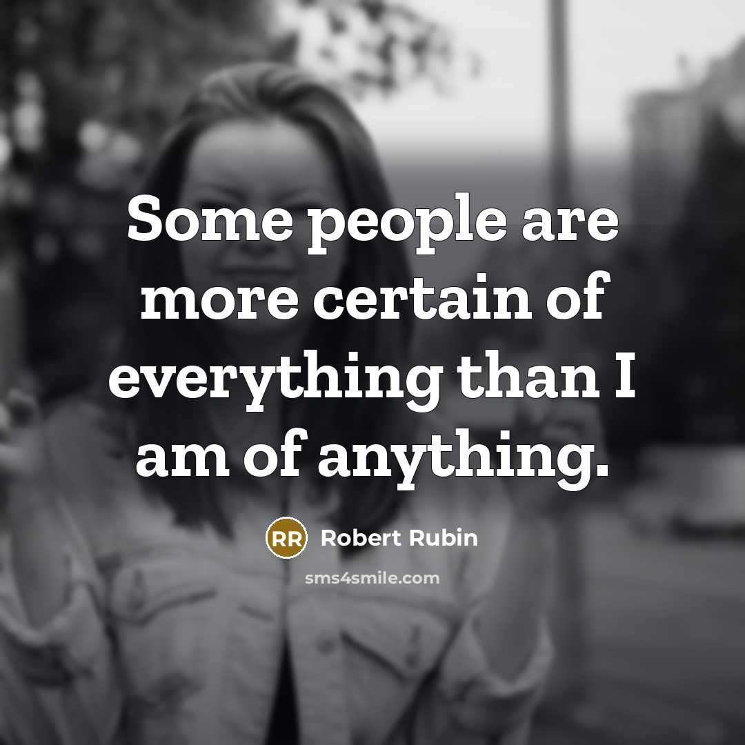 “Some people are more certain of everything than I am…” quote by Robert Rubin