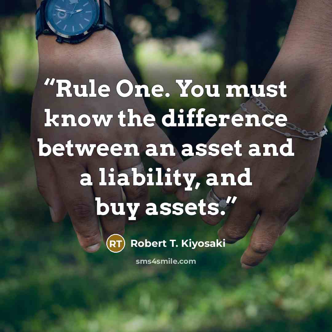 “Rule One. You must know the difference between an asset and a liability, and buy assets.” quote by Robert T. Kiyosaki