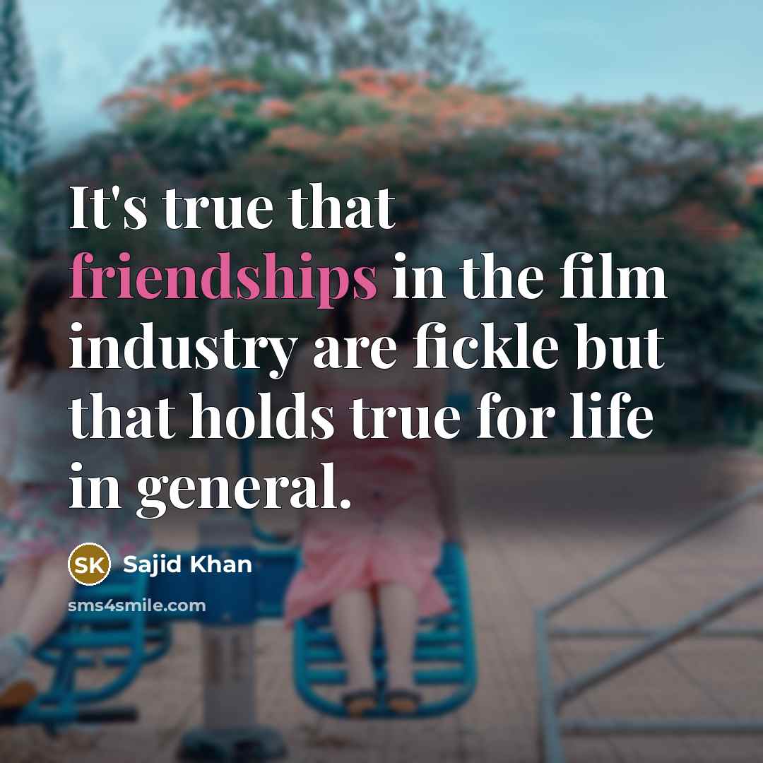 “It's true that friendships in the film industry are fickle but that holds true for life in general.” quote by Sajid Khan