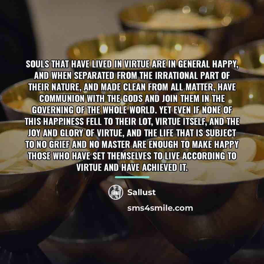 “Souls that have lived in virtue are in general happy,…” quote by Sallust