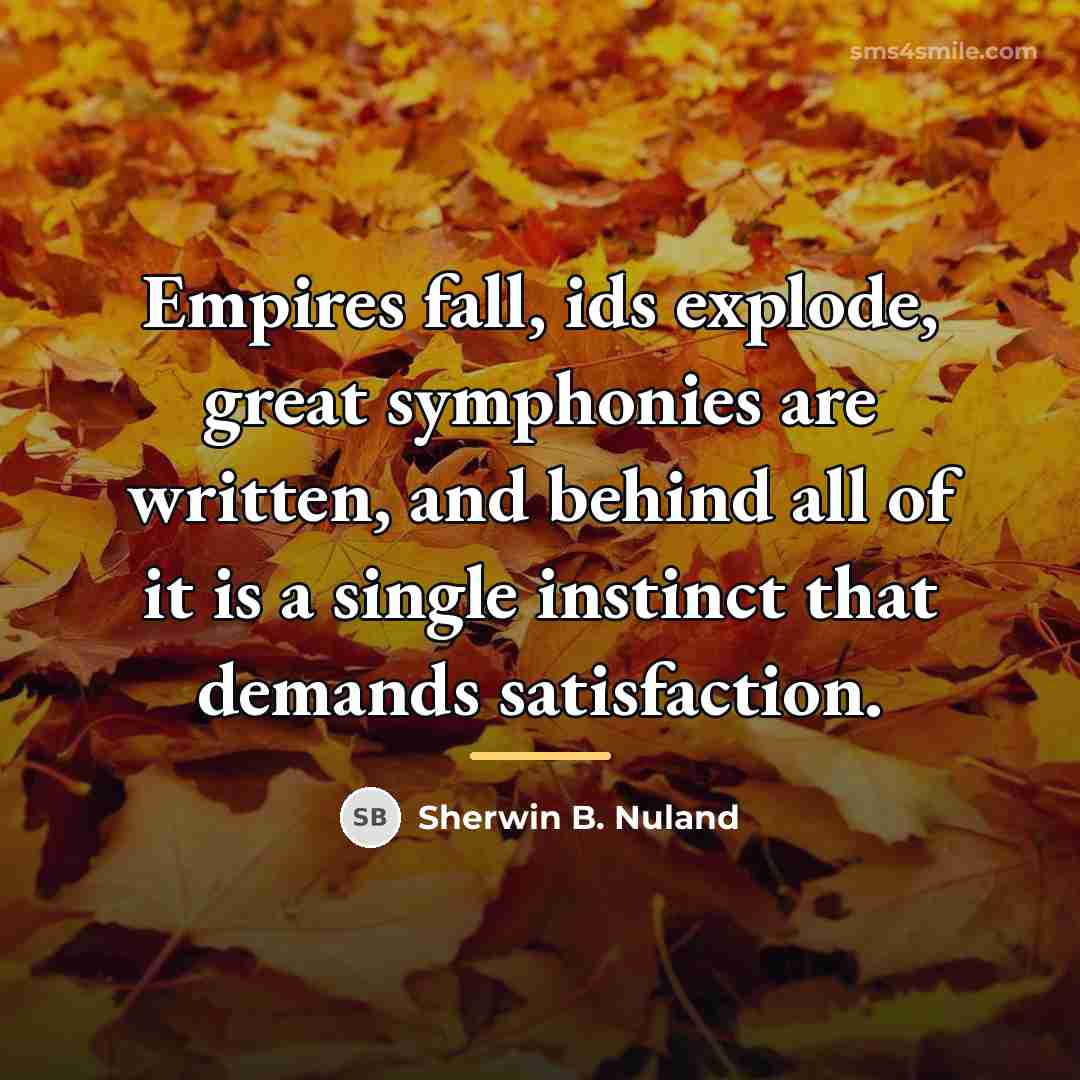 “Empires fall, ids explode, great symphonies are written, and behind…” quote by Sherwin B. Nuland
