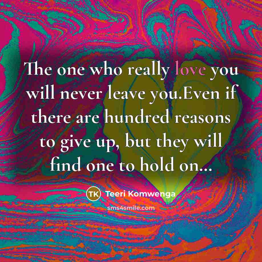 “The one who really love you will never leave you.Even if there are hundred reasons to give up, but they will find one to hold on…” quote by Teeri Komwenga