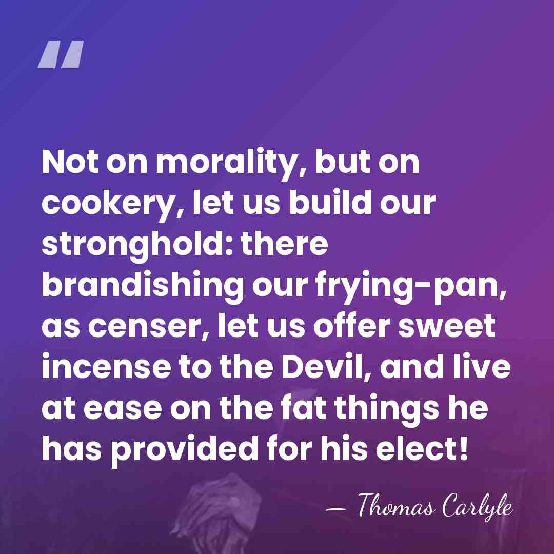 Not on morality, but on cookery, let us build our stronghold: there&hellip; - Thomas Carlyle
