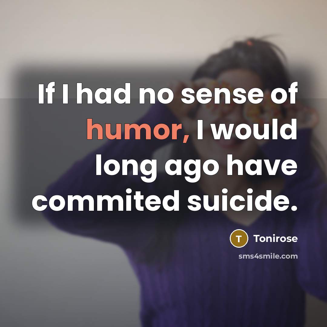 “If I had no sense of humor, I would long ago have commited suicide.” quote by Tonirose