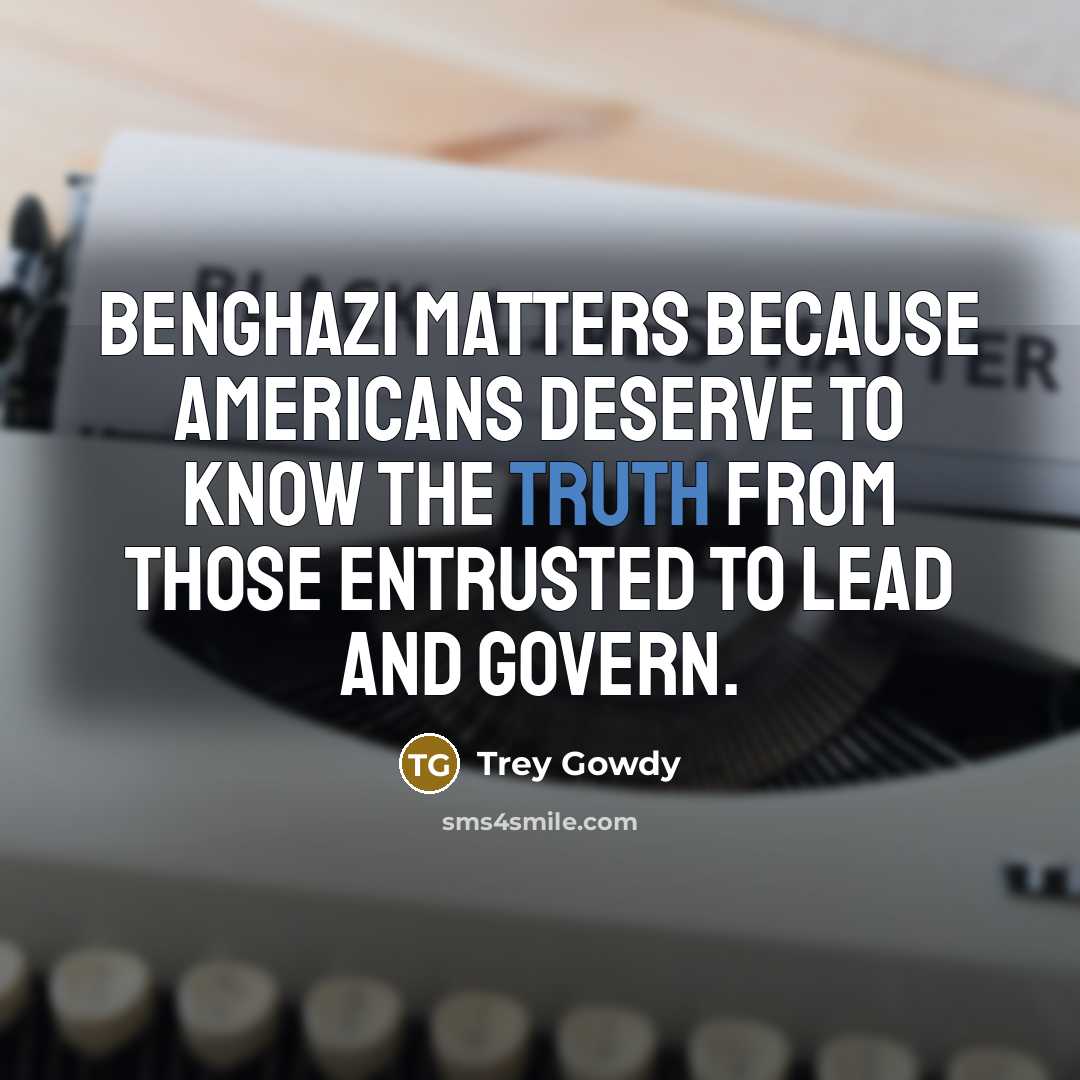 “Benghazi matters because Americans deserve to know the truth from…” quote by Trey Gowdy