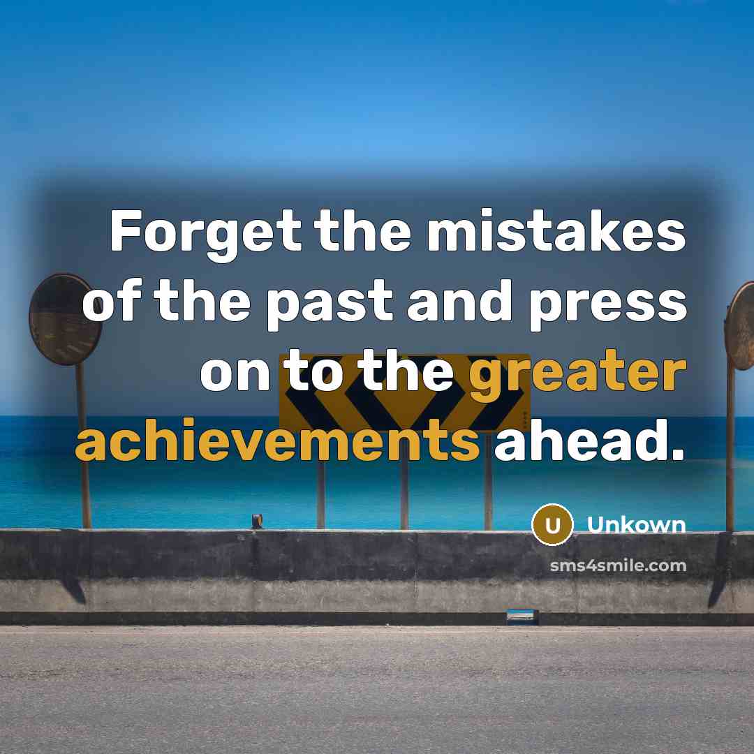 “Forget the mistakes of the past and press on to the greater achievements ahead.” quote by Unkown