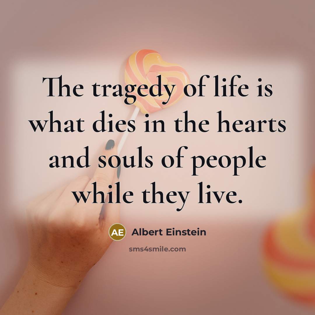 “The tragedy of life is what dies in the hearts…” quote by Albert Einstein
