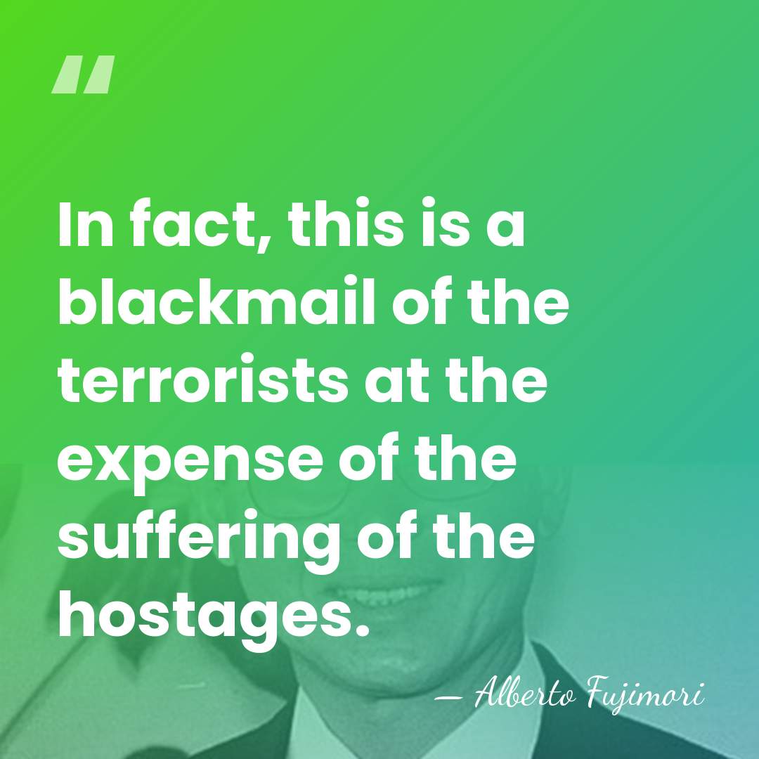 In fact, this is a blackmail of the terrorists at the expense&hellip; - Alberto Fujimori