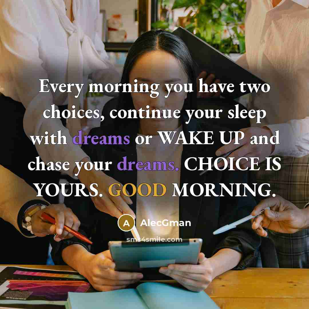 “Every morning you have two choices, continue your sleep with dreams or WAKE UP and chase your dreams. CHOICE IS YOURS. GOOD MORNING.” quote by AlecGman