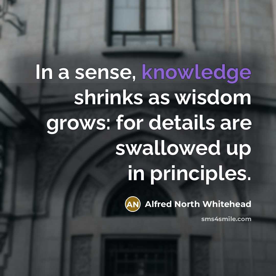 “In a sense, knowledge shrinks as wisdom grows: for details…” quote by Alfred North Whitehead