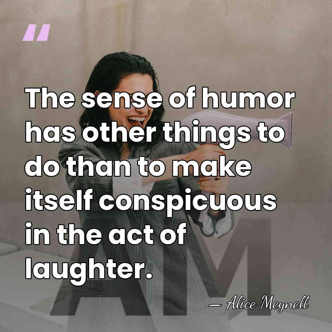 The sense of humor has other things to do than to make&hellip; - Alice Meynell