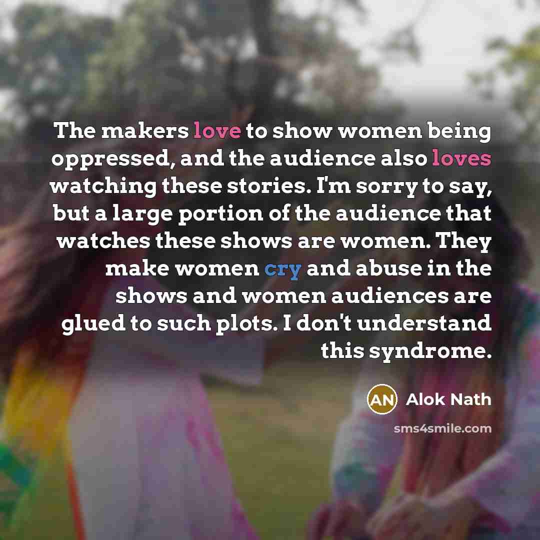 “The makers love to show women being oppressed, and the…” quote by Alok Nath