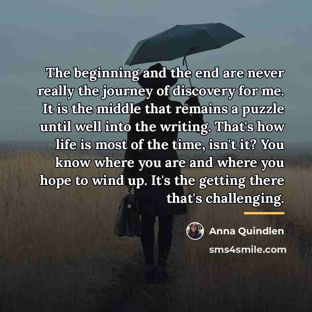 “The beginning and the end are never really the journey…” quote by Anna Quindlen