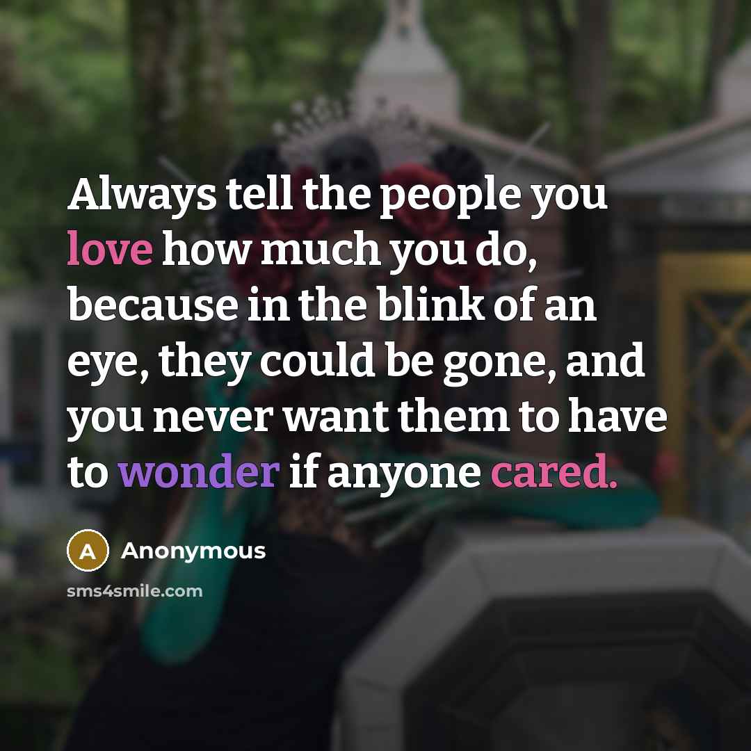 “Always tell the people you love how much you do,…” quote by Anonymous