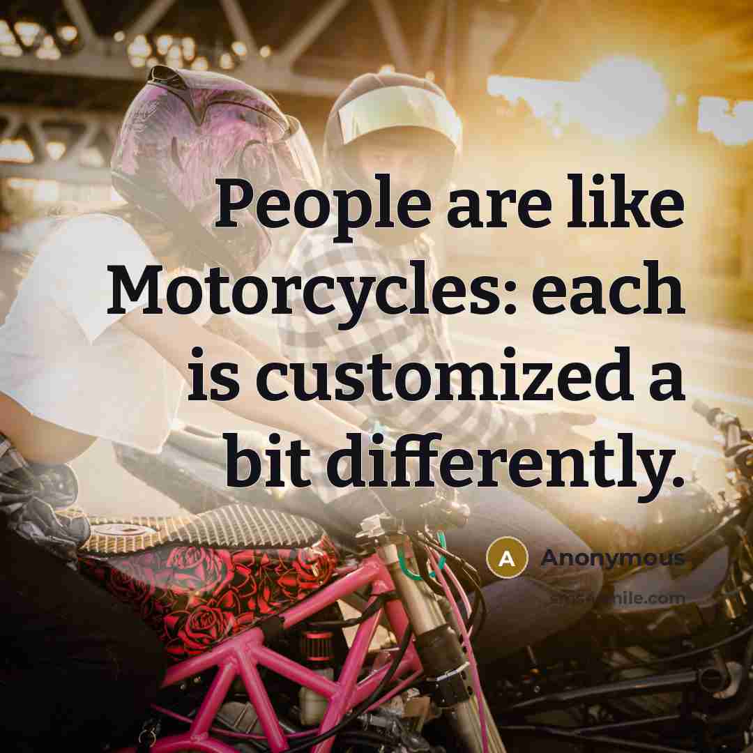 “People are like Motorcycles: each is customized a bit differently.” quote by Anonymous