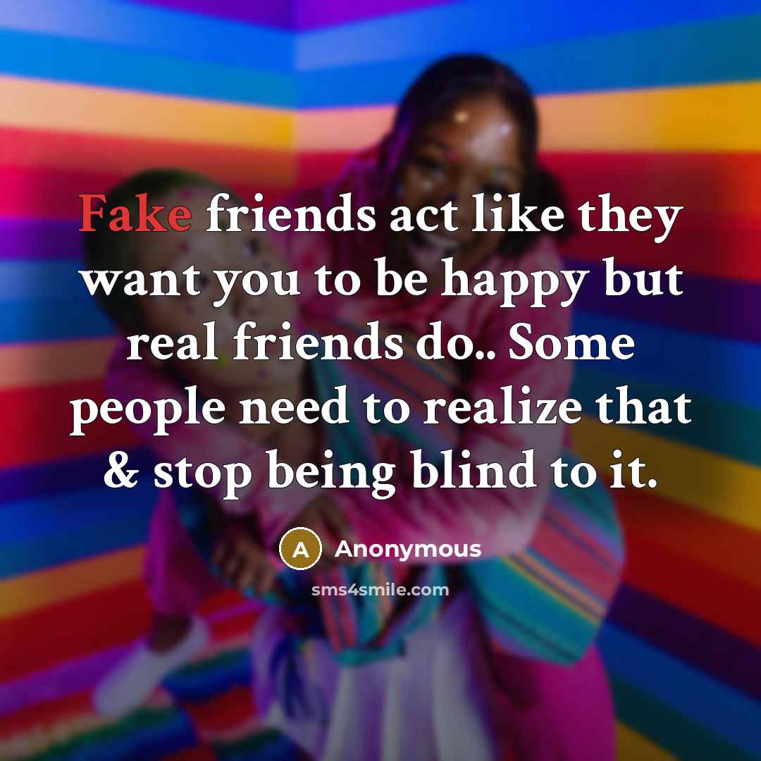 “Fake friends act like they want you to be happy…” quote by Anonymous