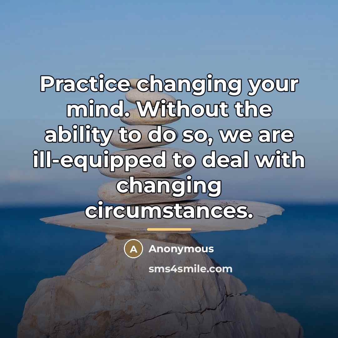 “Practice changing your mind. Without the ability to do so,…” quote by Anonymous