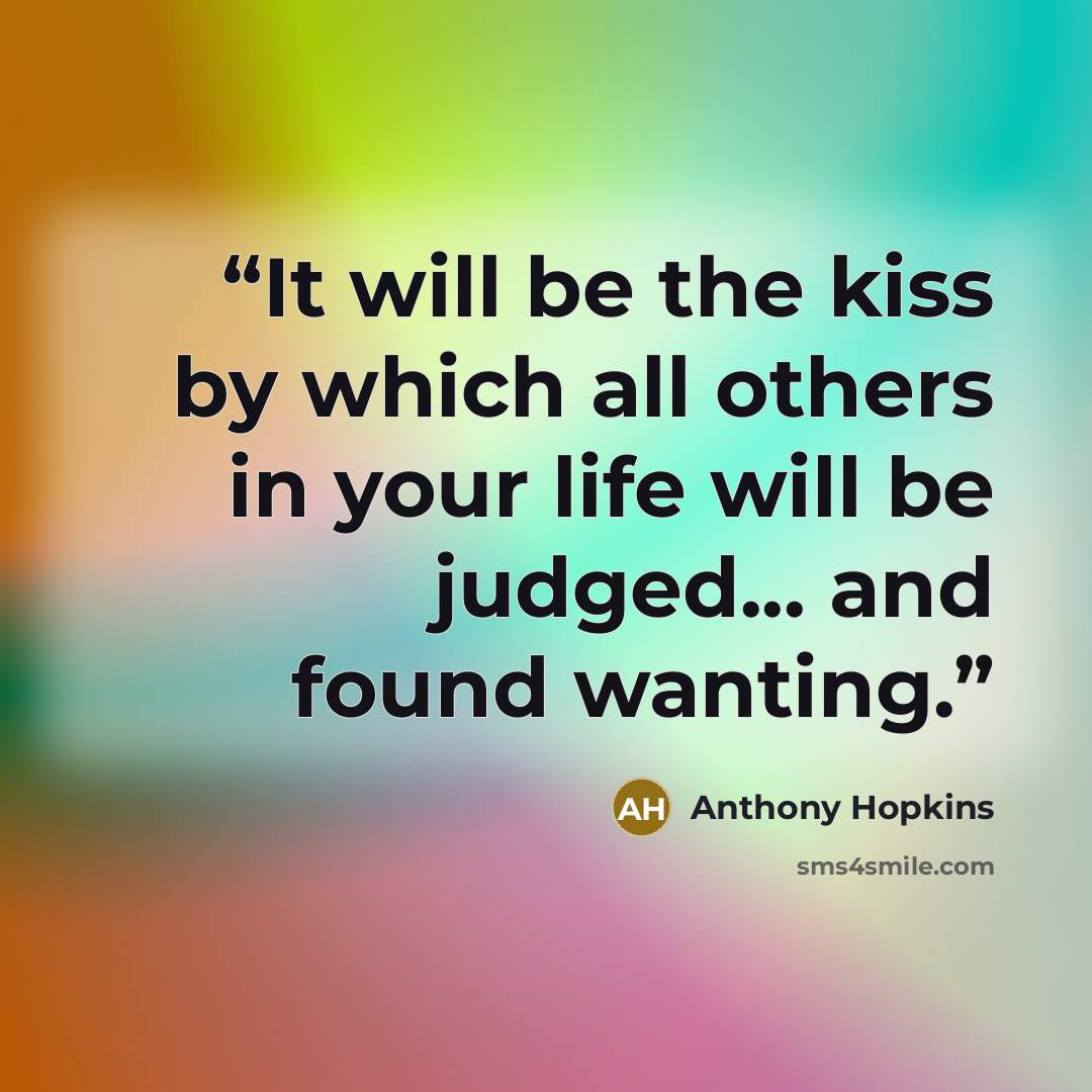 “It will be the kiss by which all others in your life will be judged... and found wanting.” quote by Anthony Hopkins