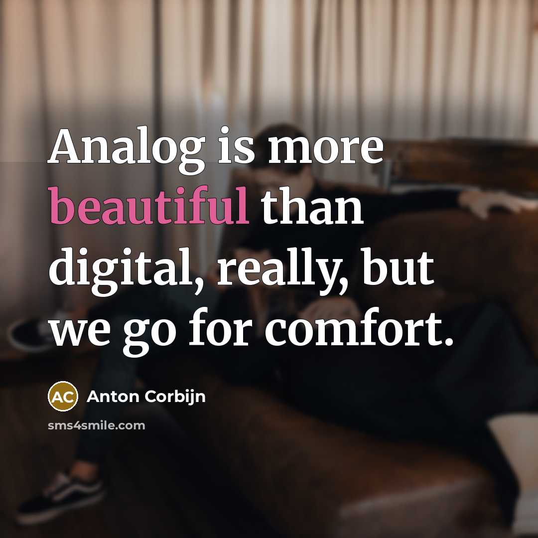 “Analog is more beautiful than digital, really, but we go…” quote by Anton Corbijn