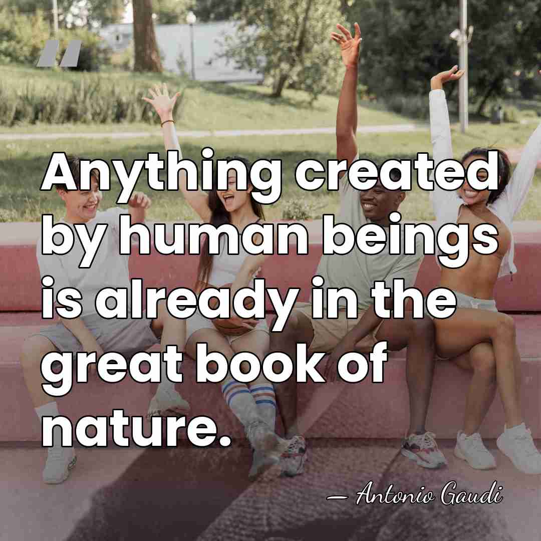 Anything created by human beings is already in the great book of&hellip; - Antonio Gaudi
