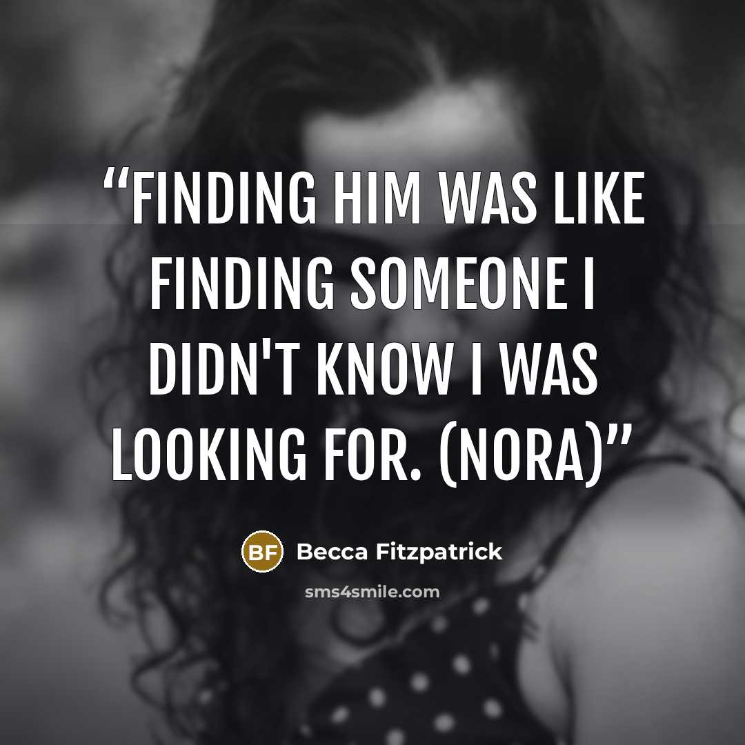 “Finding him was like finding someone I didn't know I was looking for. (Nora)” quote by Becca Fitzpatrick