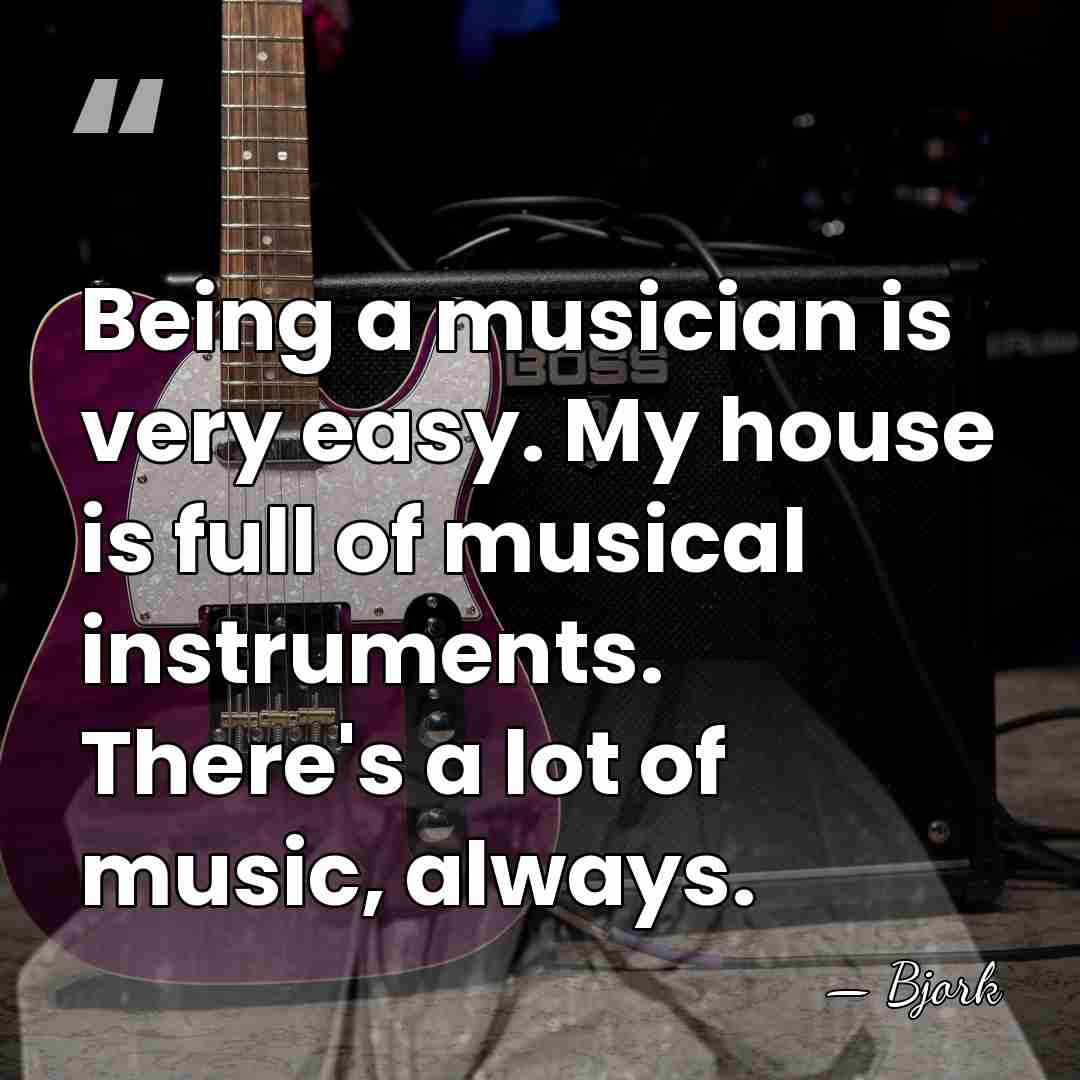 Being a musician is very easy. My house is full of musical&hellip; - Bjork
