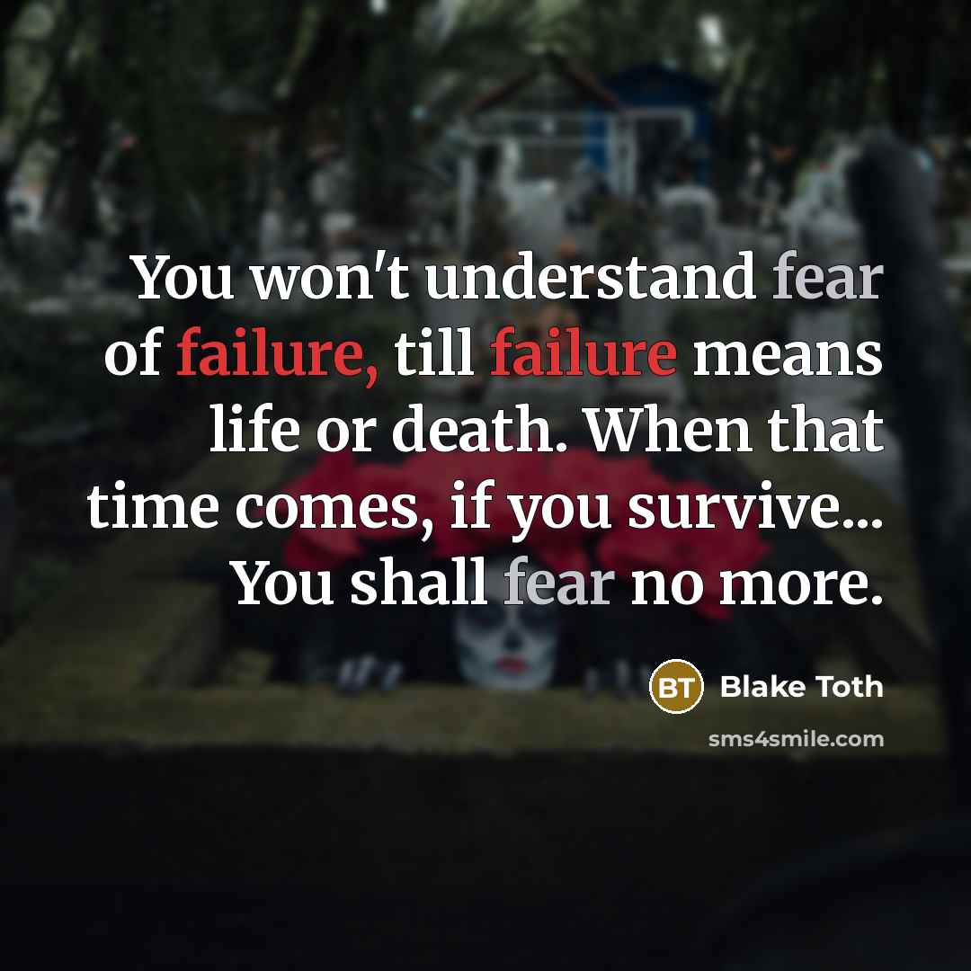 “You won't understand fear of failure, till failure means life…” quote by Blake Toth