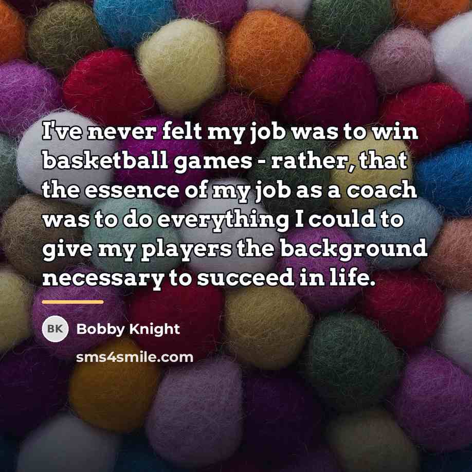 “I've never felt my job was to win basketball games…” quote by Bobby Knight