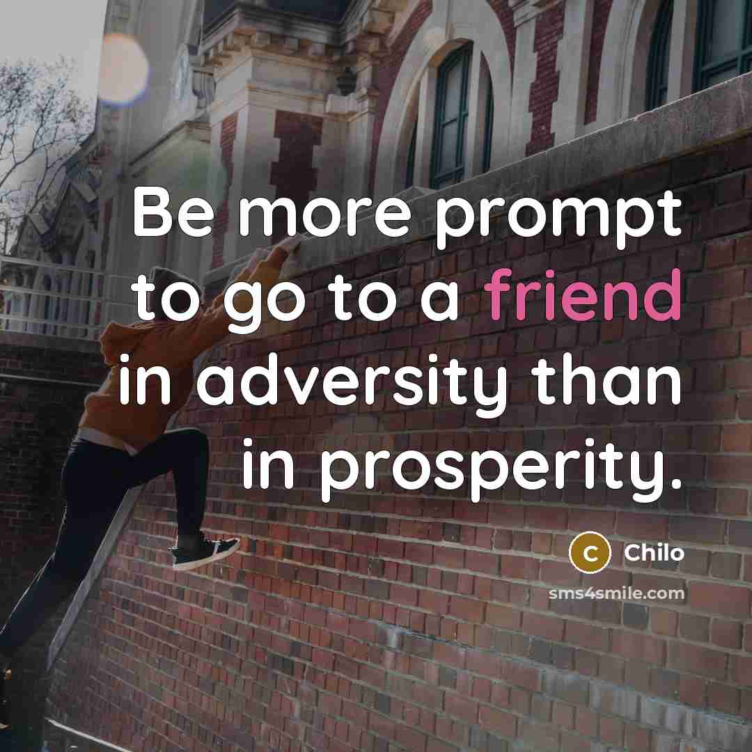 “Be more prompt to go to a friend in adversity than in prosperity.” quote by Chilo